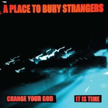 SP A Place To Bury Strangers: Change Your God / It Is Time