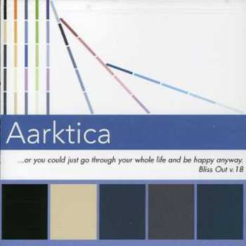 CD Aarktica: ...Or You Could Just Go Through Your Whole Life And Be Happy Anyway. (Bliss Out V. 18)