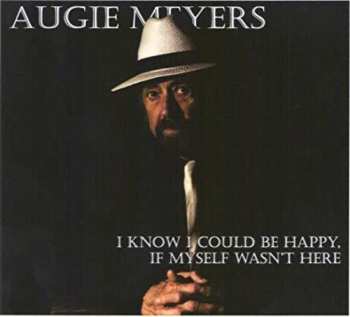 Album Augie Meyers: I Know I Could Be Happy If Myself Wasn't Here