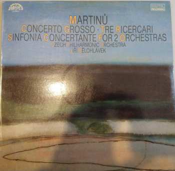 Album Bohuslav Martinů: Concerto Grosso - Tre Ricercari - Sinfonia Concertante For 2 Orcherstras