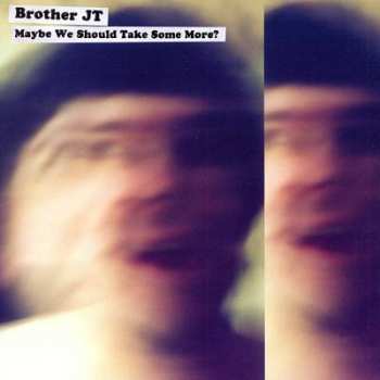 Album Brother JT: Maybe We Should Take Some More?