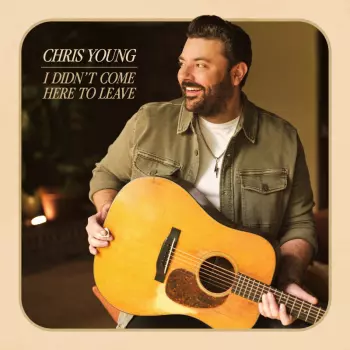 Chris Young: Didn't Come Here to Leave