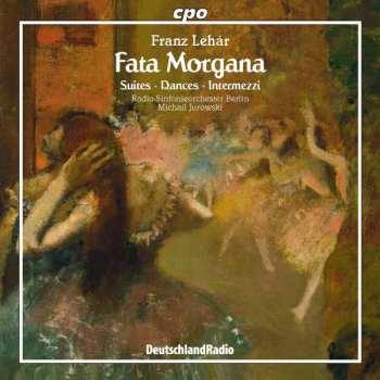 CD Franz Lehár: Fata Morgana - Suites, Dances, Intermezzi