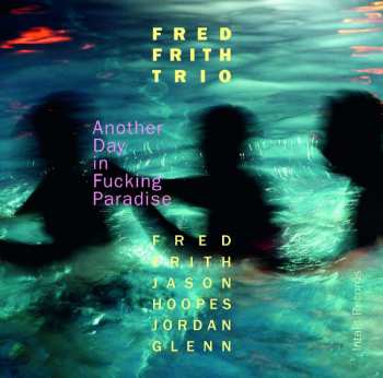 CD Fred Frith Trio: Another Day In Fucking Paradise