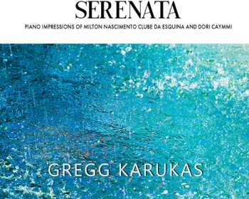 Album Gregg Karukas: Serenata (Piano Impressions Of Milton Nascimento Clube Da Esquina And Dori Caymmi)