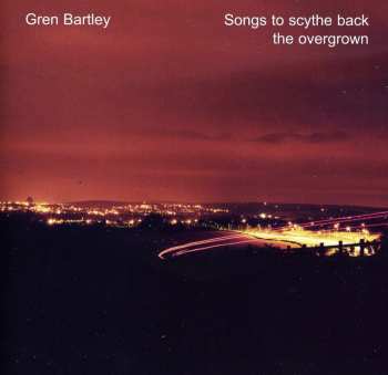 CD Gren Bartley: Songs To Scythe Back The Overgrown