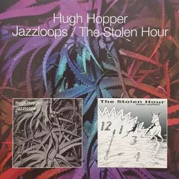 Hugh Hopper: Jazzloops / The Stolen Hour