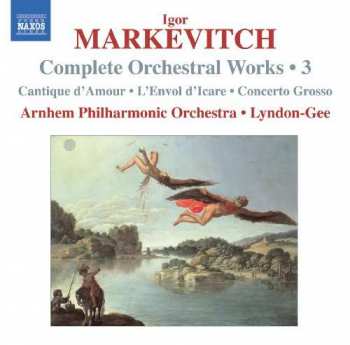 CD Igor Markevitch: Complete Orchestral Works • 3 (Cantique D'Amour • L'Envol D'Icare • Concerto Grosso)