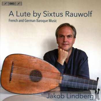 SACD Jakob Lindberg: A Lute By Sixtus Rauwolf - French And German Baroque Music