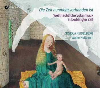 CD Schola Heidelberg: Die Zeit Nunmehr Vorhanden Ist - Weihnachtliche Vokalmusik In Bedrängter Zeit 