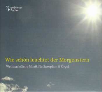 CD Johann Sebastian Bach: Wie Schön Leuchtet Der Morgenstern - Weihnachtliche Musik Für Saxophon & Orgel
