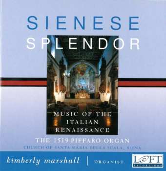 Album Kimberly Marshall: Sienese Splendour-Italian Renaissance Organ Music On The Piffaro Organ (1519) Of The Church Of Santa Maria Della Scala, Siena.