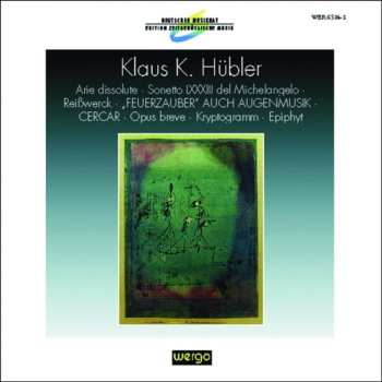 Album Klaus K. Hübler: Arie Dissolute • Sonetto LXXXIII Del Michelangelo • Reißwerck • „Feuerzauber“ Auch Augenmusik • Cercar • Opus Breve • Kryptogramm Für Neun Musiker • Epiphyt