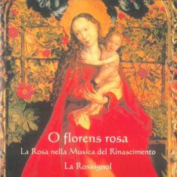 Album La Rossignol: O Florens Rosa: La Rosa Nella Musica Del Rinascimento
