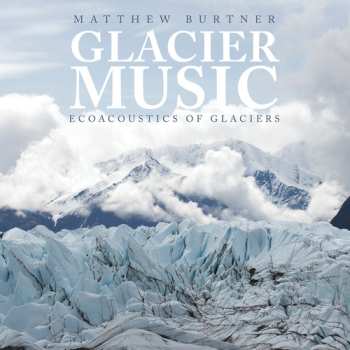 Album Matthew Burtner: Glacier Music: Ecoacoustics Of Glaciers