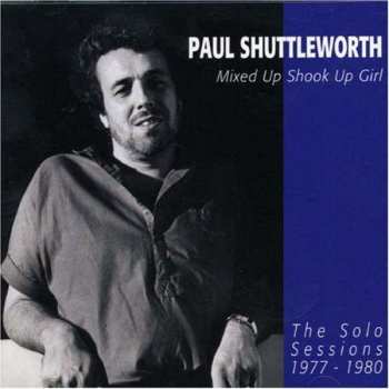 CD Paul Shuttleworth: Mixed Up Shook Up Girl: The Solo Sessions 1977-1980