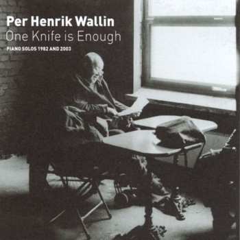 Album Per Henrik Wallin: One Knife Is Enough (Piano Solos 1982 And 2003)