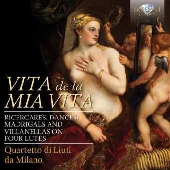 CD Quartetto Di Liuti Da Milano: Vita De La Mia Vita  (Ricercares, Dances, Madrigals And Villanellas On Four Lutes)