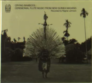 Crying Bamboos : Ceremonial Flute Music From New Guinea Madang