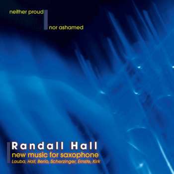 Album Randall Hall: Neither Proud Nor Ashamed (New Music For Saxophone)