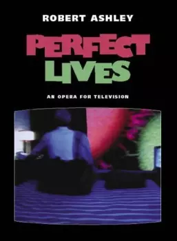 Robert Ashley: Perfect Lives (An Opera For Television In Seven Episodes)