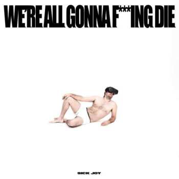 Album Sick Joy: WE'RE ALL GONNA F***ING DIE