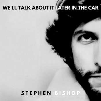 CD Stephen Bishop: We'll Talk About It Later In The Car