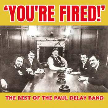 Album The Paul deLay Band: You're Fired! The Best Of The Paul deLay Band