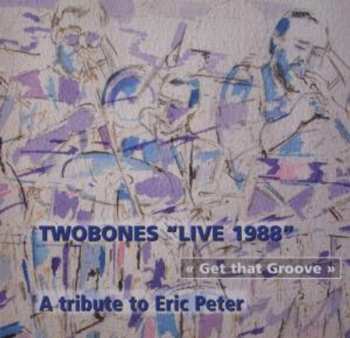 Album Twobones: Get That Groove: A Tribute To Eric Peter - Live 1988