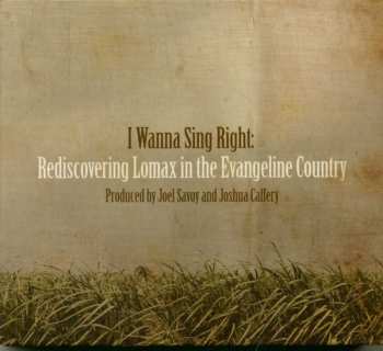 CD Various: I Wanna Sing Right: Rediscovering Lomax In The Evangeline Country - Part One: Bad Boys And Good Men