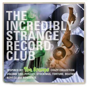 Album Various: The Incredibly Strange Record Club (Inspired By The Cramps Crazy Collection Volume One: Fungus, Stockings, Torture, Beatniks, Robots And Nonsense)