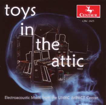 CD Various: Toys In The Attic: Electroacoustic Music From The UMKC iMPACT Center